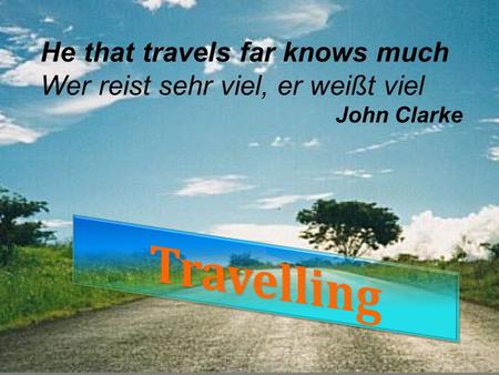 He that travels far knows much Wer reist sehr viel, er weißt viel John Clarke.