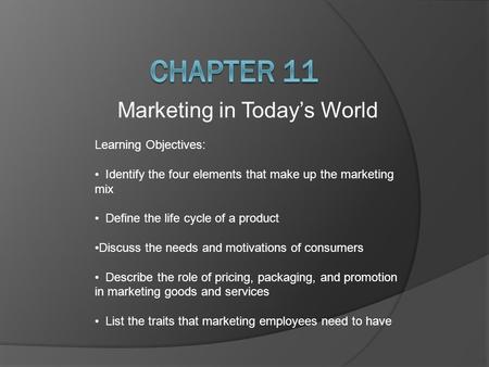Marketing in Today’s World Learning Objectives: Identify the four elements that make up the marketing mix Define the life cycle of a product Discuss the.