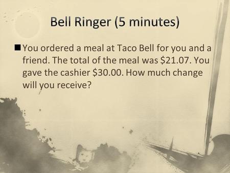 You ordered a meal at Taco Bell for you and a friend. The total of the meal was $21.07. You gave the cashier $30.00. How much change will you receive?