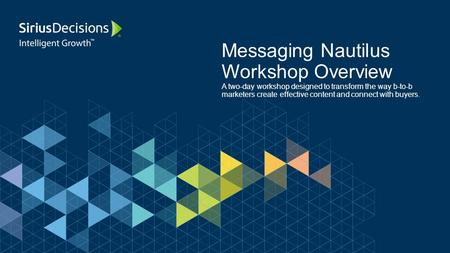 Messaging Nautilus Workshop Overview A two-day workshop designed to transform the way b-to-b marketers create effective content and connect with buyers.