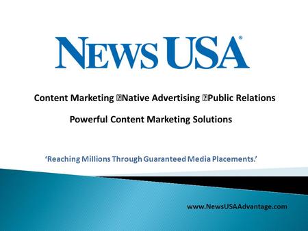 Powerful Content Marketing Solutions ‘Reaching Millions Through Guaranteed Media Placements.’ www.NewsUSAAdvantage.com Content Marketing  Native Advertising.