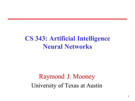 1 CS 343: Artificial Intelligence Neural Networks Raymond J. Mooney University of Texas at Austin.