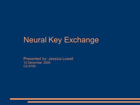 Neural Key Exchange Presented by: Jessica Lowell 10 December 2009 CS 6750.