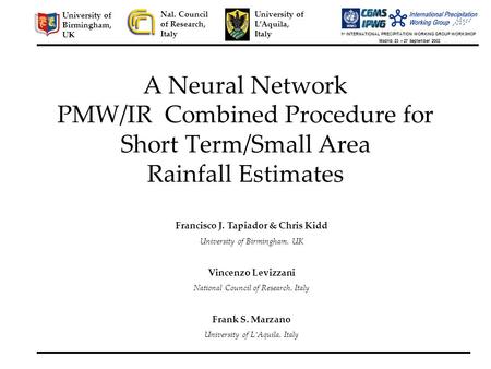 A Neural Network PMW/IR Combined Procedure for Short Term/Small Area Rainfall Estimates Nal. Council of Research, Italy University of L’Aquila, Italy University.