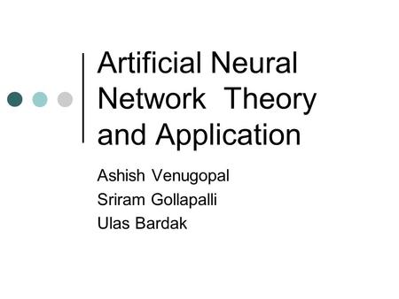 Artificial Neural Network Theory and Application Ashish Venugopal Sriram Gollapalli Ulas Bardak.