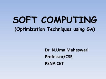 SOFT COMPUTING (Optimization Techniques using GA) Dr. N.Uma Maheswari Professor/CSE PSNA CET.