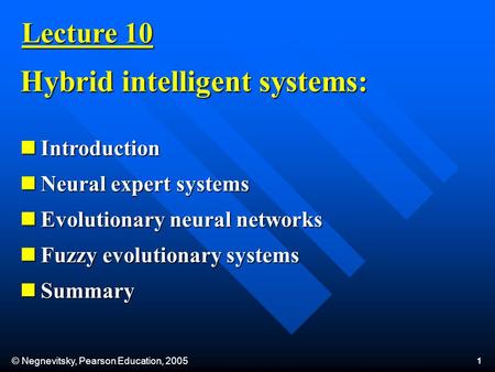 © Negnevitsky, Pearson Education, 2005 1 Lecture 10 Introduction Introduction Neural expert systems Neural expert systems Evolutionary neural networks.