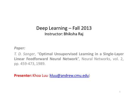 Deep Learning – Fall 2013 Instructor: Bhiksha Raj Paper: T. D. Sanger, “Optimal Unsupervised Learning in a Single-Layer Linear Feedforward Neural Network”,
