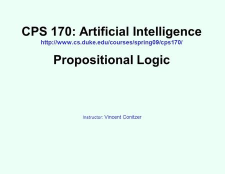 CPS 170: Artificial Intelligence  Propositional Logic Instructor: Vincent Conitzer.