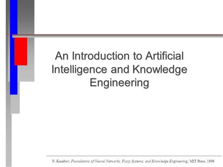 An Introduction to Artificial Intelligence and Knowledge Engineering N. Kasabov, Foundations of Neural Networks, Fuzzy Systems, and Knowledge Engineering,