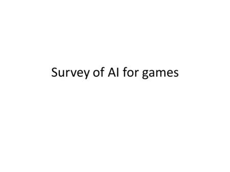 Survey of AI for games. AI vs. AI for games Traditional AI: – Made to handle unseen inputs, large state space – Too many options possible to compute an.
