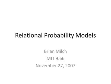 Relational Probability Models Brian Milch MIT 9.66 November 27, 2007.