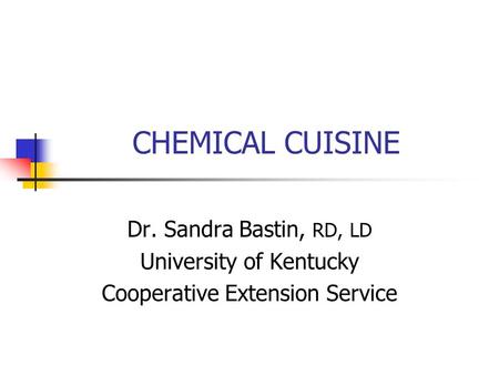 CHEMICAL CUISINE Dr. Sandra Bastin, RD, LD University of Kentucky Cooperative Extension Service.