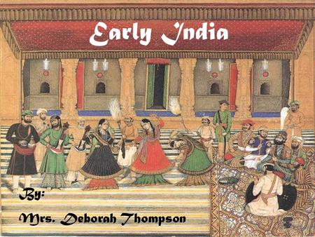 Early India By: Mrs. Deborah Thompson. Main idea: Climate and geography influenced the rise of India’s first civilization.