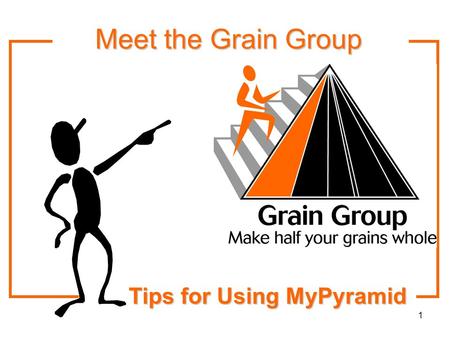 1 Tips for Using MyPyramid Meet the Grain Group Meet the Grain Group.