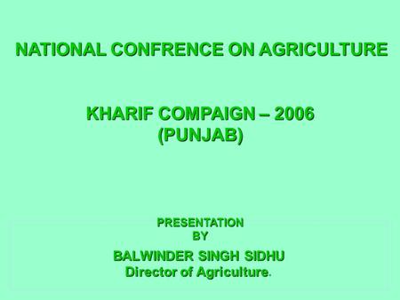 BALWINDER SINGH SIDHU Director of Agriculture BALWINDER SINGH SIDHU Director of Agriculture. NATIONAL CONFRENCE ON AGRICULTURE KHARIF COMPAIGN – 2006 (PUNJAB)