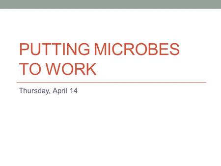PUTTING MICROBES TO WORK Thursday, April 14. What role DO microbes play in industry?