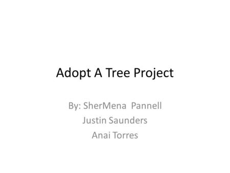 Adopt A Tree Project By: SherMena Pannell Justin Saunders Anai Torres.