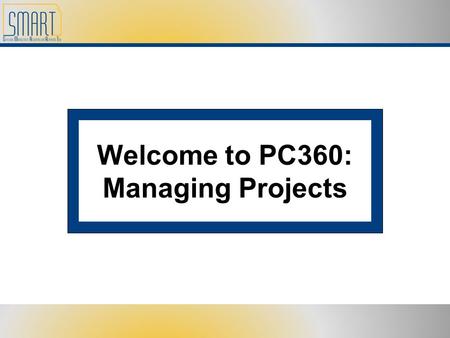 Welcome to PC360: Managing Projects. Please set cell phones and pagers to silent Refrain from side discussions. We all want to hear what you have to say!