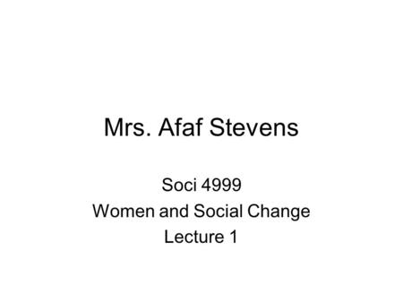 Mrs. Afaf Stevens Soci 4999 Women and Social Change Lecture 1.
