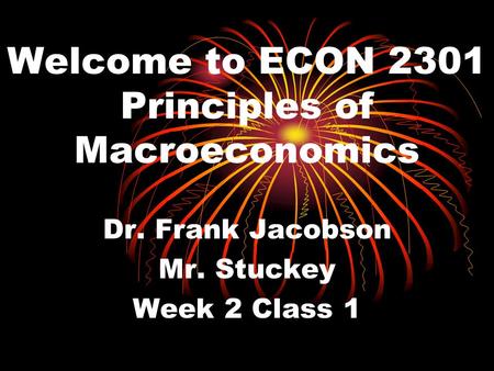 Welcome to ECON 2301 Principles of Macroeconomics Dr. Frank Jacobson Mr. Stuckey Week 2 Class 1.