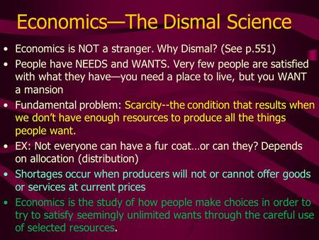 Economics—The Dismal Science Economics is NOT a stranger. Why Dismal? (See p.551) People have NEEDS and WANTS. Very few people are satisfied with what.