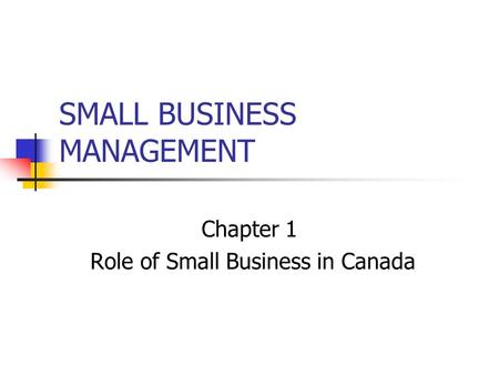 SMALL BUSINESS MANAGEMENT Chapter 1 Role of Small Business in Canada.