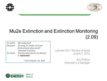 Mu2e Extinction and Extinction Monitoring (2.09) Lehman CD-1 Review of Mu2e June 6-7, 2012 Eric.Prebys Extinction L3 Manager Dr. Smith: We’re doomed! Maureen: