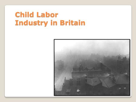 Child Labor Industry in Britain. Apprenticeships When the concept of child labor was still new, children worked as apprentices and learned a specific.