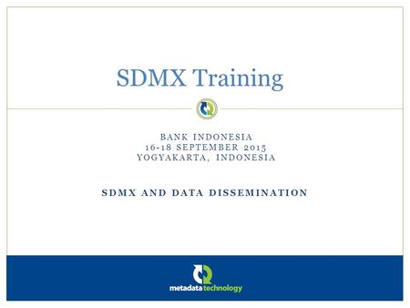 SDMX AND DATA DISSEMINATION SDMX Training BANK INDONESIA 16-18 SEPTEMBER 2015 YOGYAKARTA, INDONESIA.