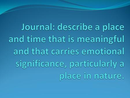 Journal: describe a place and time that is meaningful and that carries emotional significance, particularly a place in nature.