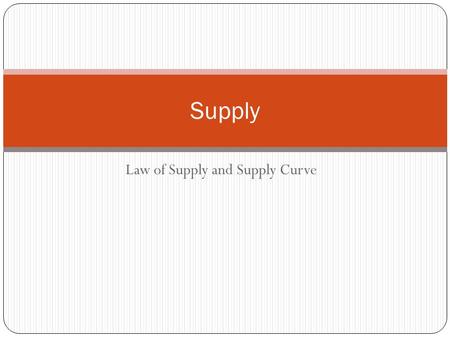 Law of Supply and Supply Curve Supply. Law of Supply – economic rule stating that price and quantity supplied move in the same direction -As Price goes.
