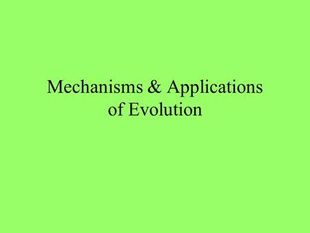 Mechanisms & Applications of Evolution Mechanisms of Evolution (how it happens) 1.Natural Selection (“survival of the fittest”) The development of the.
