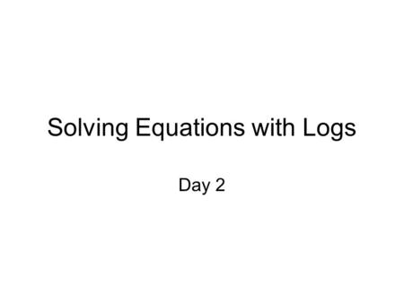 Solving Equations with Logs Day 2. Solving equations with only one logarithm in it: If it is not base 10 and you can’t use your calculator, then the only.