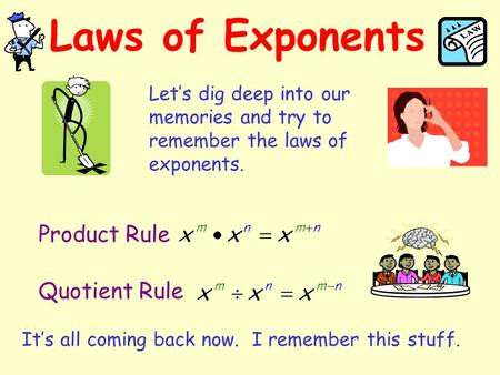 Laws of Exponents Let’s dig deep into our memories and try to remember the laws of exponents. Product Rule Quotient Rule It’s all coming back now. I remember.