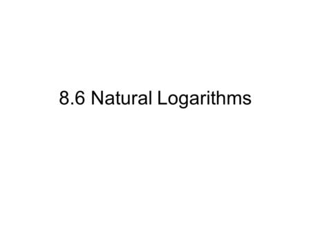 8.6 Natural Logarithms. Natural Logs and “e” Start by graphing y=e x The function y=e x has an inverse called the Natural Logarithmic Function. Y=ln x.