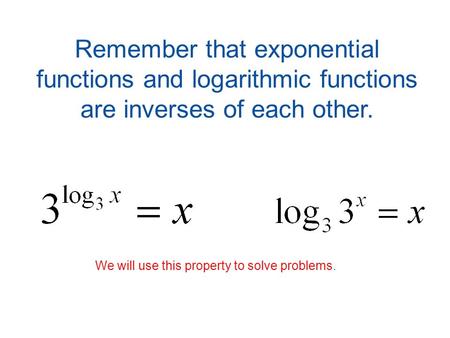Remember that exponential functions and logarithmic functions are inverses of each other. We will use this property to solve problems.