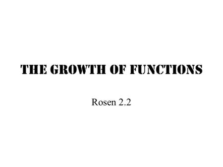 The Growth of Functions Rosen 2.2 Basic Rules of Logarithms log z (xy) log z (x/y) log z (x y ) If x = y If x < y log z (-|x|) is undefined = log z (x)