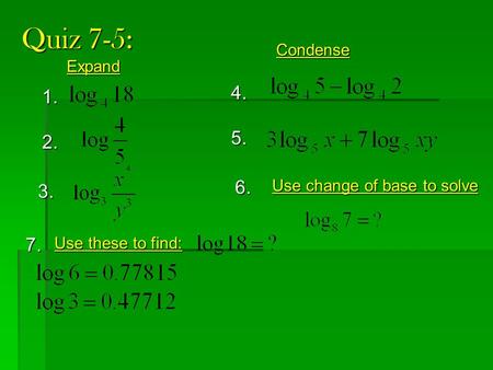 Quiz 7-5: 1. 2. 4. 5. 3. 6. Expand Condense Use these to find: Use change of base to solve 7.