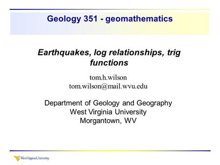 Earthquakes, log relationships, trig functions tom.h.wilson Department of Geology and Geography West Virginia University Morgantown,