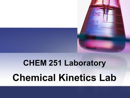 CHEM 251 Laboratory Chemical Kinetics Lab. Agenda For the week of November 29 th Experiment: Iodine Clock, handout Prelab Quiz: Material in the handout.