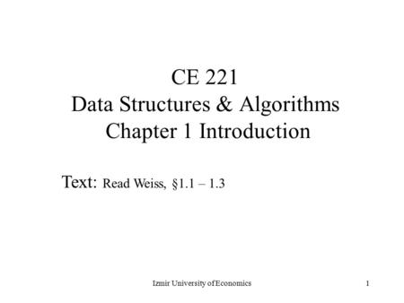 1 CE 221 Data Structures & Algorithms Chapter 1 Introduction Text: Read Weiss, §1.1 – 1.3 Izmir University of Economics.