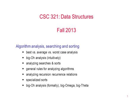 1 CSC 321: Data Structures Fall 2013 Algorithm analysis, searching and sorting  best vs. average vs. worst case analysis  big-Oh analysis (intuitively)