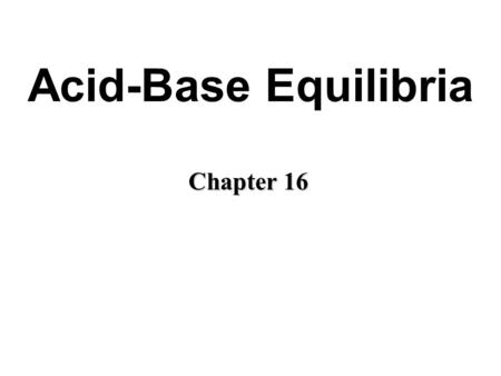 Acid-Base Equilibria Chapter 16. Acids and Bases: A Brief Review Acid: taste sour and cause dyes to change color. Bases: taste bitter and feel soapy.