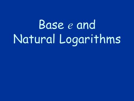 Base e and Natural Logarithms. History The number e is a famous irrational number, and is one of the most important numbers in mathematics. The first.