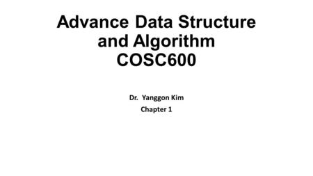 Advance Data Structure and Algorithm COSC600 Dr. Yanggon Kim Chapter 1.