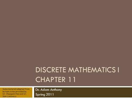 DISCRETE MATHEMATICS I CHAPTER 11 Dr. Adam Anthony Spring 2011 Some material adapted from lecture notes provided by Dr. Chungsim Han and Dr. Sam Lomonaco.
