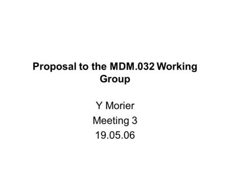 Proposal to the MDM.032 Working Group Y Morier Meeting 3 19.05.06.