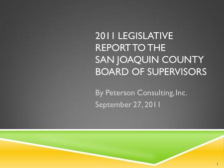 2011 LEGISLATIVE REPORT TO THE SAN JOAQUIN COUNTY BOARD OF SUPERVISORS By Peterson Consulting, Inc. September 27, 2011 1.