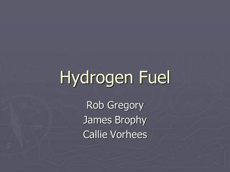 Hydrogen Fuel Rob Gregory James Brophy Callie Vorhees.